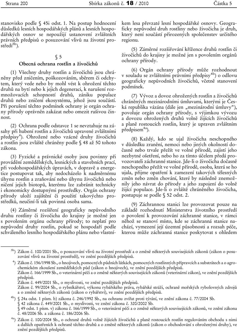 Na postup hodnocení důsledků lesních hospodářských plánů a lesních hospodářských osnov se nepoužijí ustanovení zvláštních právních předpisů o posuzování vlivů na životní prostředí 3b ).