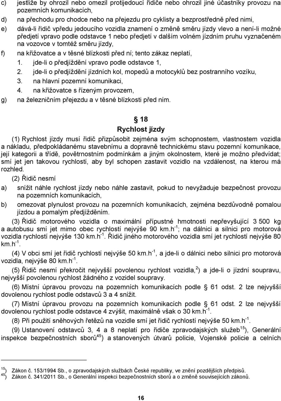 tomtéž směru jízdy, f) na křižovatce a v těsné blízkosti před ní; tento zákaz neplatí, 1. jde-li o předjíždění vpravo podle odstavce 1, 2.