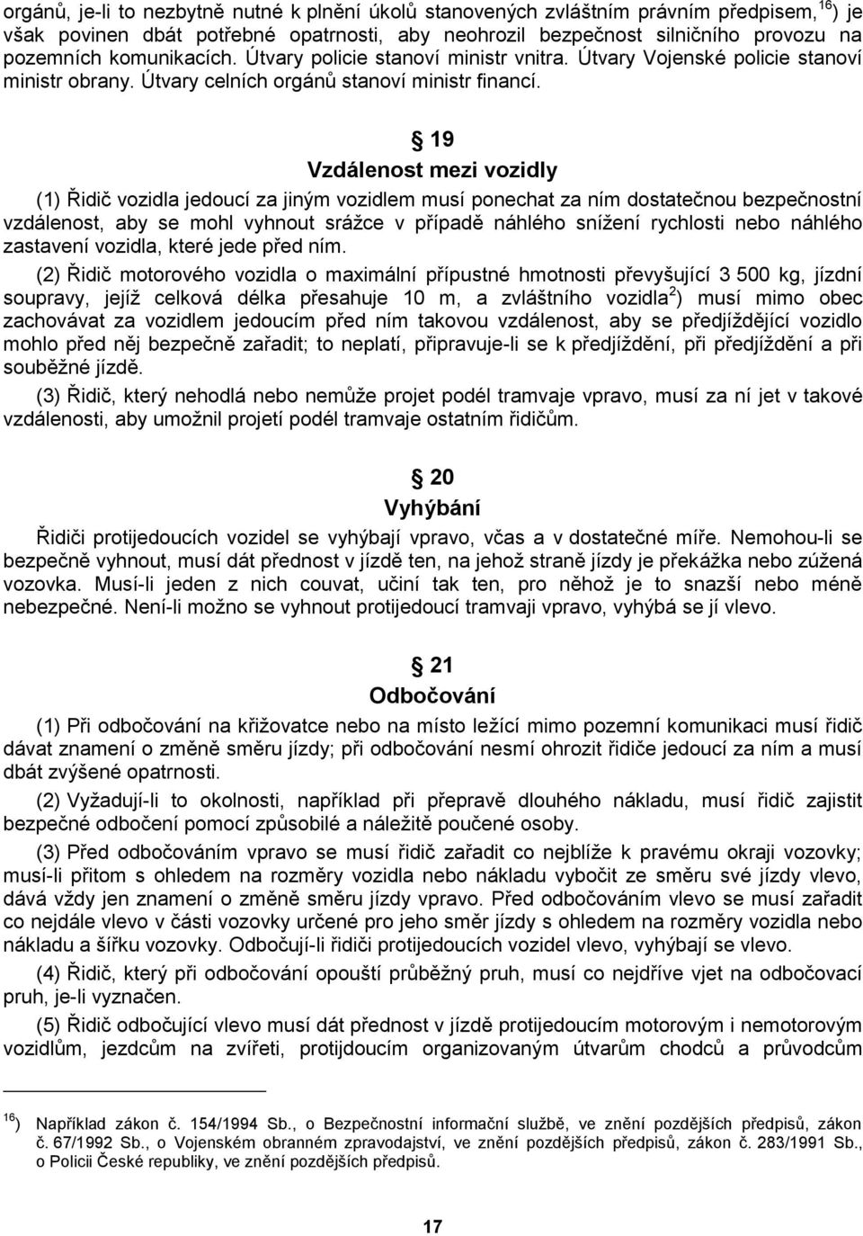 19 Vzdálenost mezi vozidly (1) Řidič vozidla jedoucí za jiným vozidlem musí ponechat za ním dostatečnou bezpečnostní vzdálenost, aby se mohl vyhnout srážce v případě náhlého snížení rychlosti nebo