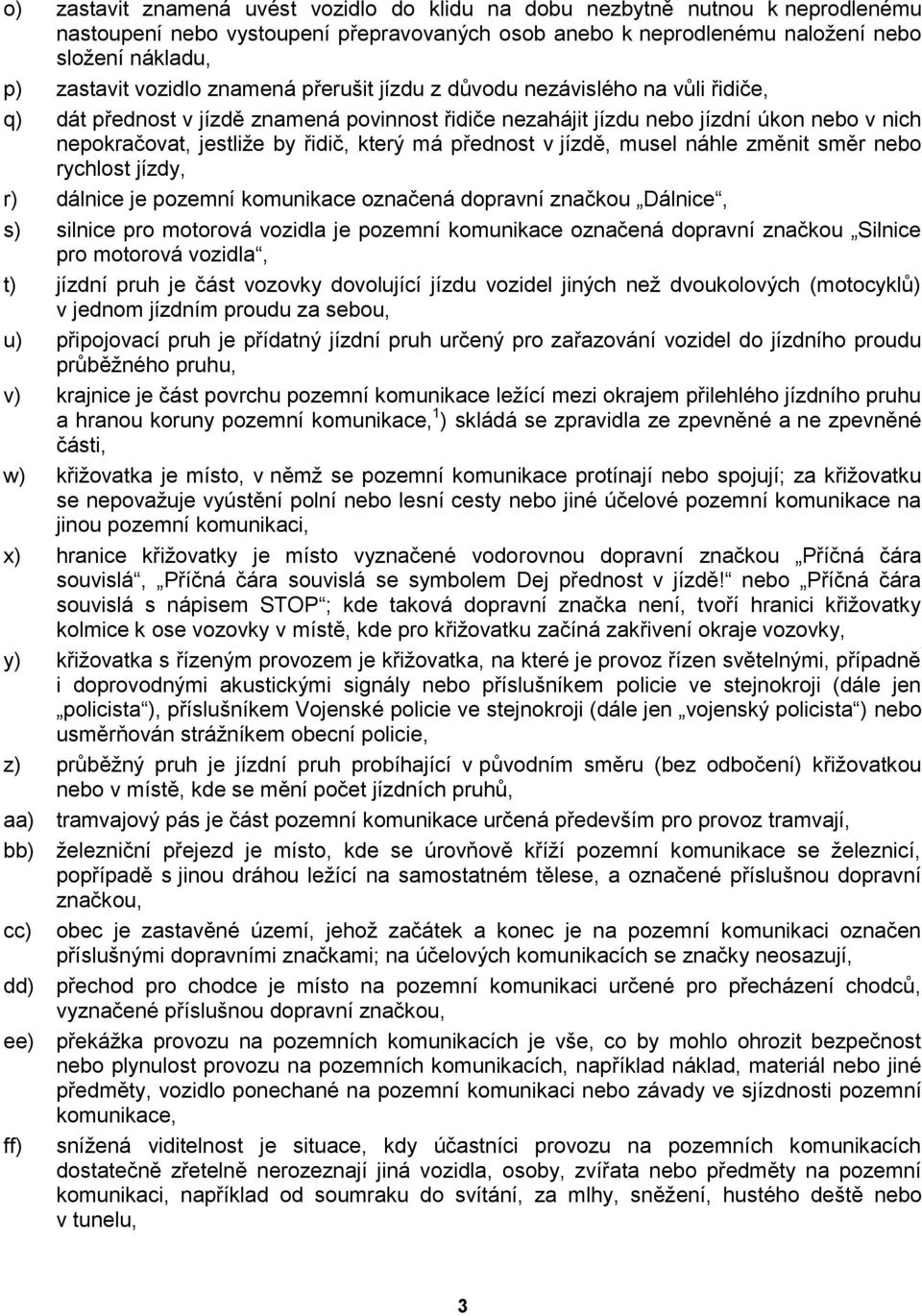 který má přednost v jízdě, musel náhle změnit směr nebo rychlost jízdy, r) dálnice je pozemní komunikace označená dopravní značkou Dálnice, s) silnice pro motorová vozidla je pozemní komunikace