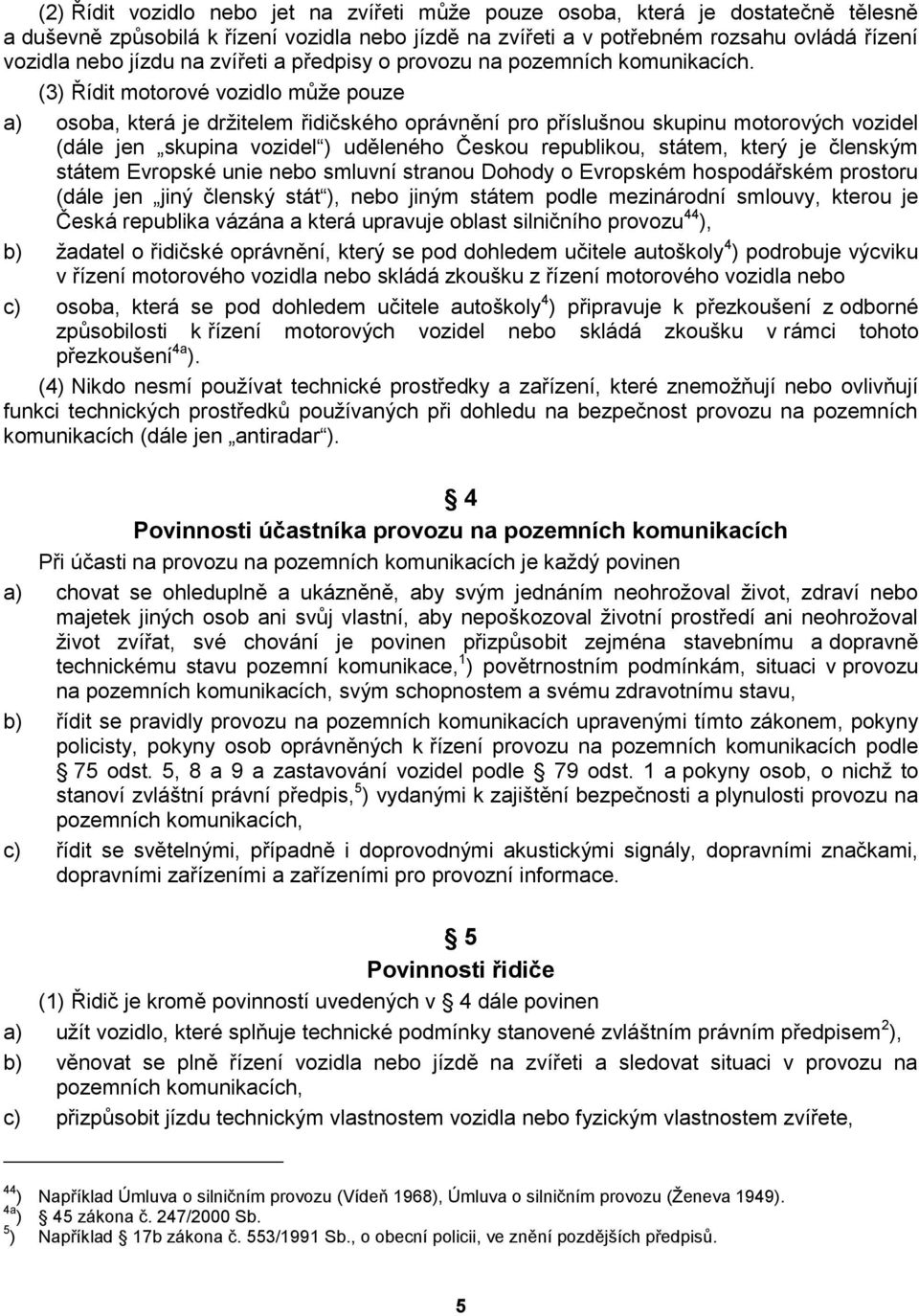 (3) Řídit motorové vozidlo může pouze a) osoba, která je držitelem řidičského oprávnění pro příslušnou skupinu motorových vozidel (dále jen skupina vozidel ) uděleného Českou republikou, státem,