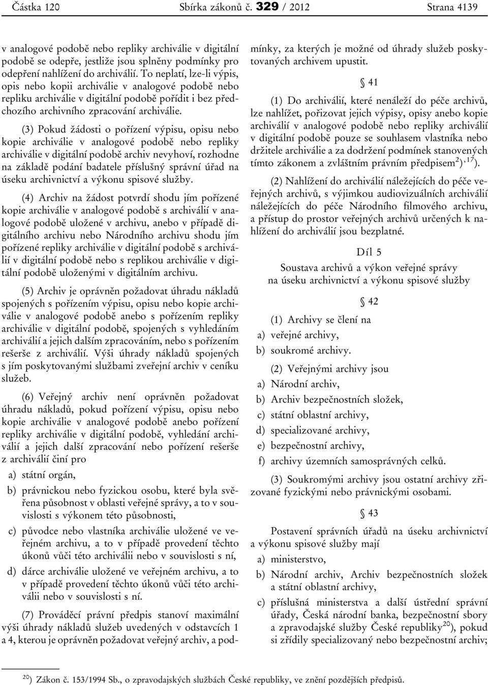 (3) Pokud žádosti o pořízení výpisu, opisu nebo kopie archiválie v analogové podobě nebo repliky archiválie v digitální podobě archiv nevyhoví, rozhodne na základě podání badatele příslušný správní