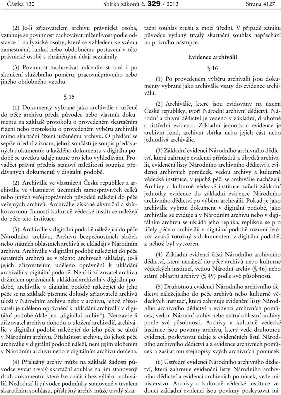 nebo obdobnému postavení v této právnické osobě s chráněnými údaji seznámily. (3) Povinnost zachovávat mlčenlivost trvá i po skončení služebního poměru, pracovněprávního nebo jiného obdobného vztahu.