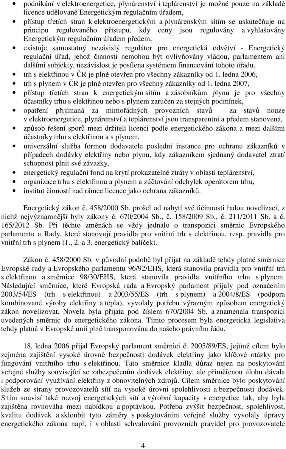 Energetický regulační úřad, jehož činnosti nemohou být ovlivňovány vládou, parlamentem ani dalšími subjekty, nezávislost je posílena systémem financování tohoto úřadu, trh s elektřinou v ČR je plně