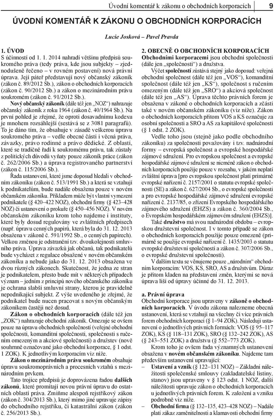 Její páteř představují nový občanský zákoník (zákon č. 89/2012 Sb.), zákon o obchodních korporacích (zákon č. 90/2012 Sb.) a zákon o mezinárodním právu soukromém (zákon č. 91/2012 Sb.). Nový občanský zákoník (dále též jen NOZ ) nahrazuje občanský zákoník z roku 1964 (zákon č.