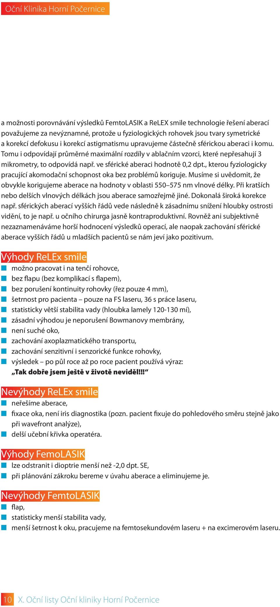 ve sférické aberaci hodnotě 0,2 dpt., kterou fyziologicky pracující akomodační schopnost oka bez problémů koriguje.