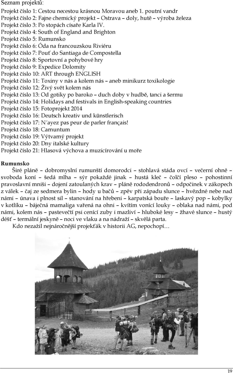 Projekt číslo 4: South of England and Brighton Projekt číslo 5: Rumunsko Projekt číslo 6: Óda na francouzskou Riviéru Projekt číslo 7: Pouť do Santiaga de Compostella Projekt číslo 8: Sportovní a