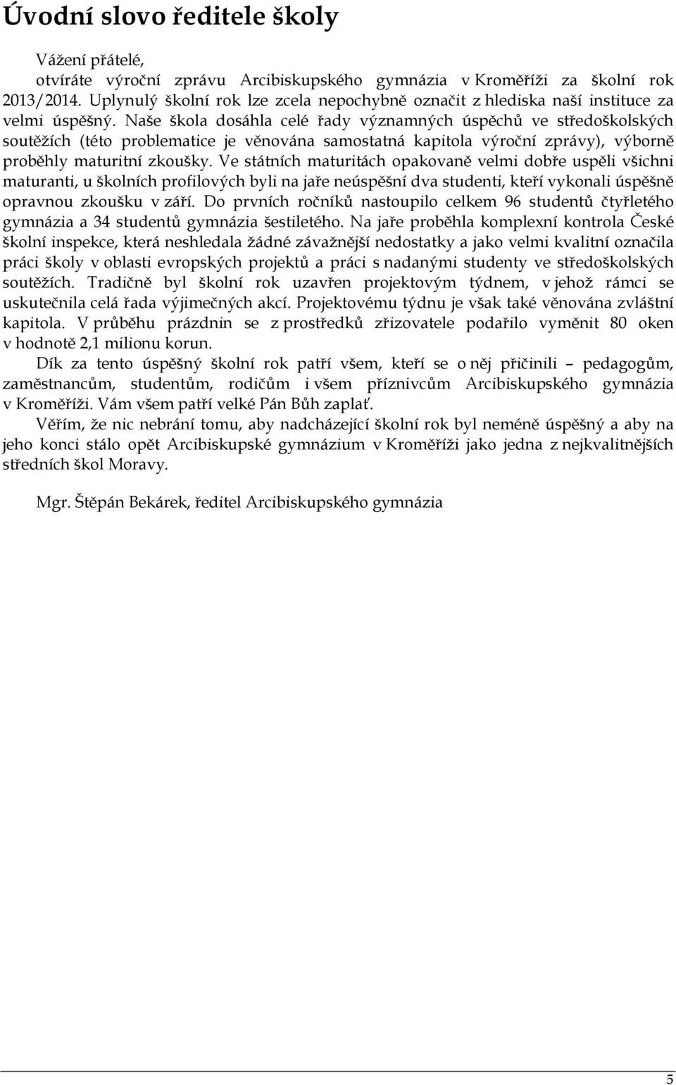 Naše škola dosáhla celé řady významných úspěchů ve středoškolských soutěžích (této problematice je věnována samostatná kapitola výroční zprávy), výborně proběhly maturitní zkoušky.