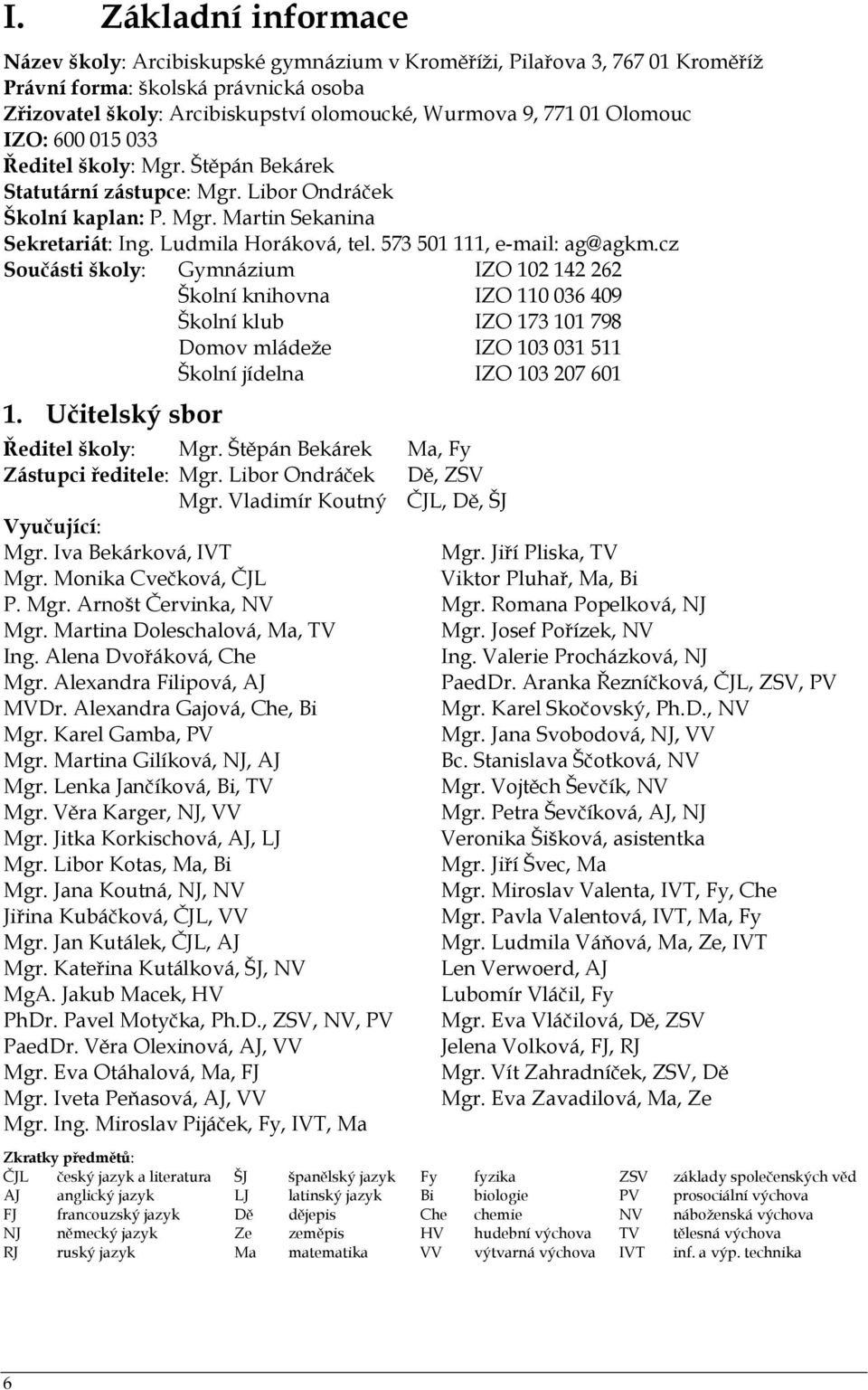 573 501 111, e-mail: ag@agkm.cz Součásti školy: Gymnázium IZO 102 142 262 Školní knihovna IZO 110 036 409 Školní klub IZO 173 101 798 Domov mládeže IZO 103 031 511 Školní jídelna IZO 103 207 601 1.