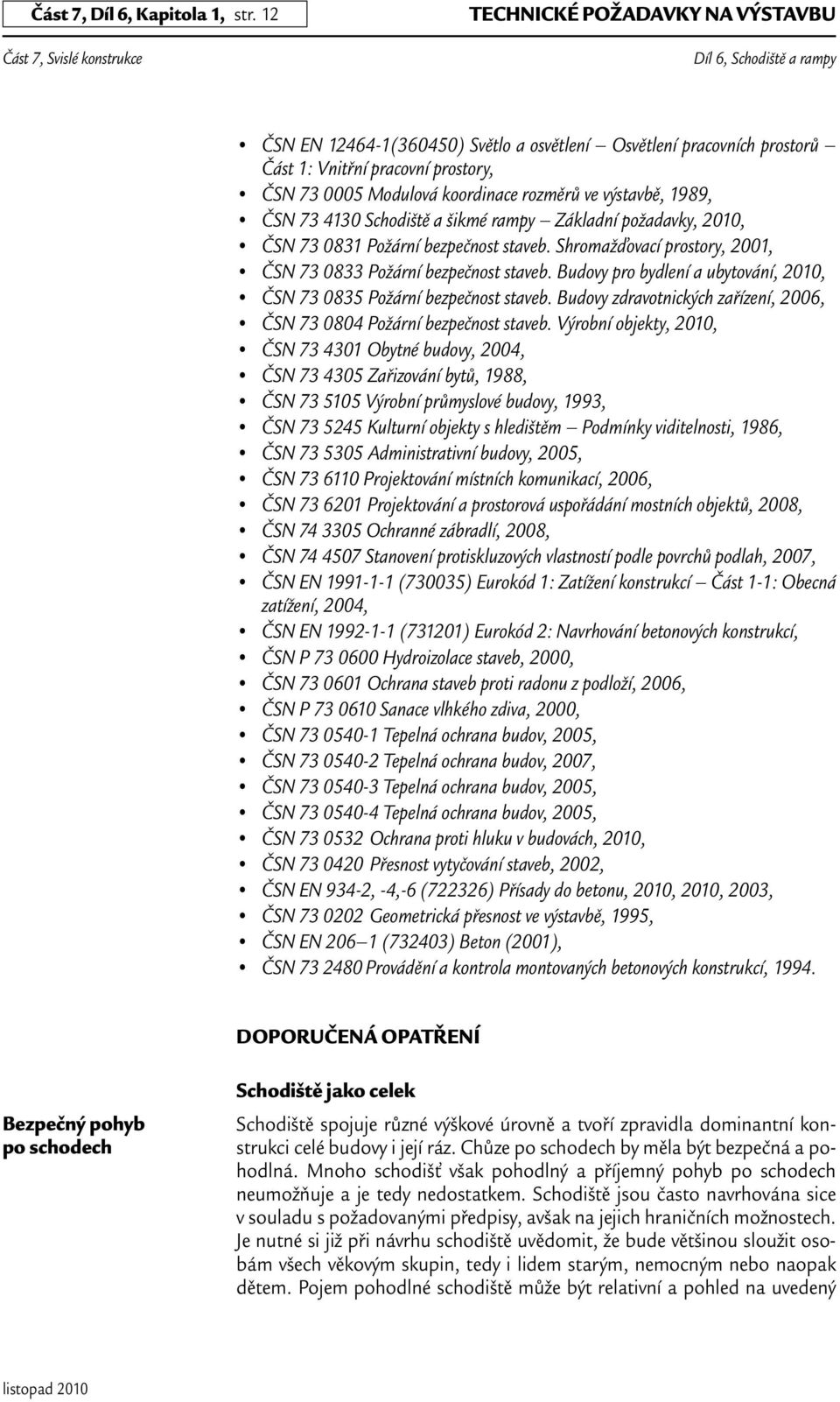 1989, ČSN 73 4130 Schodiště a šikmé rampy Základní požadavky, 2010, ČSN 73 0831 Požární bezpečnost staveb. Shromažďovací prostory, 2001, ČSN 73 0833 Požární bezpečnost staveb.