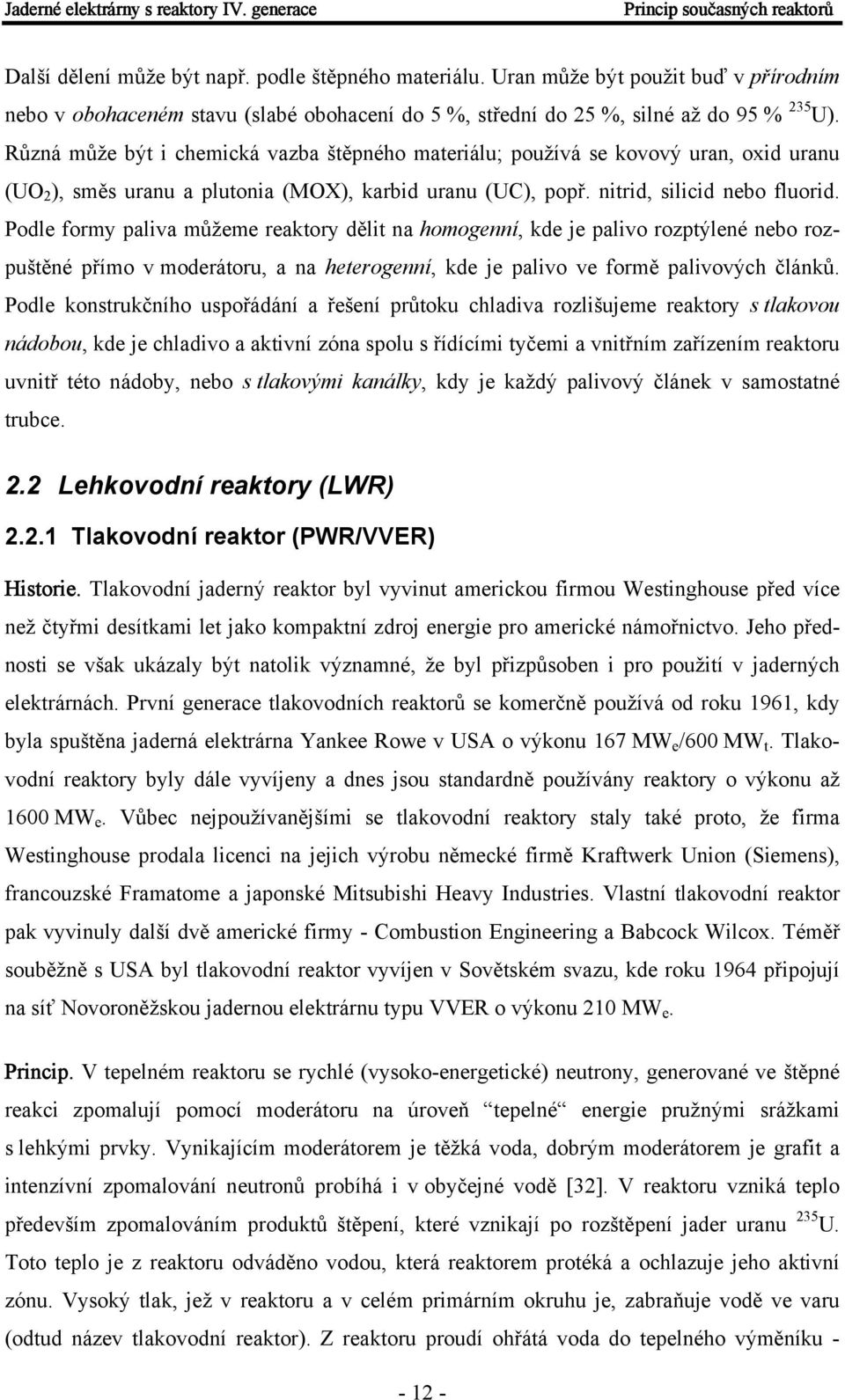 Různá může být i chemická vazba štěpného materiálu; používá se kovový uran, oxid uranu (UO 2 ), směs uranu a plutonia (MOX), karbid uranu (UC), popř. nitrid, silicid nebo fluorid.