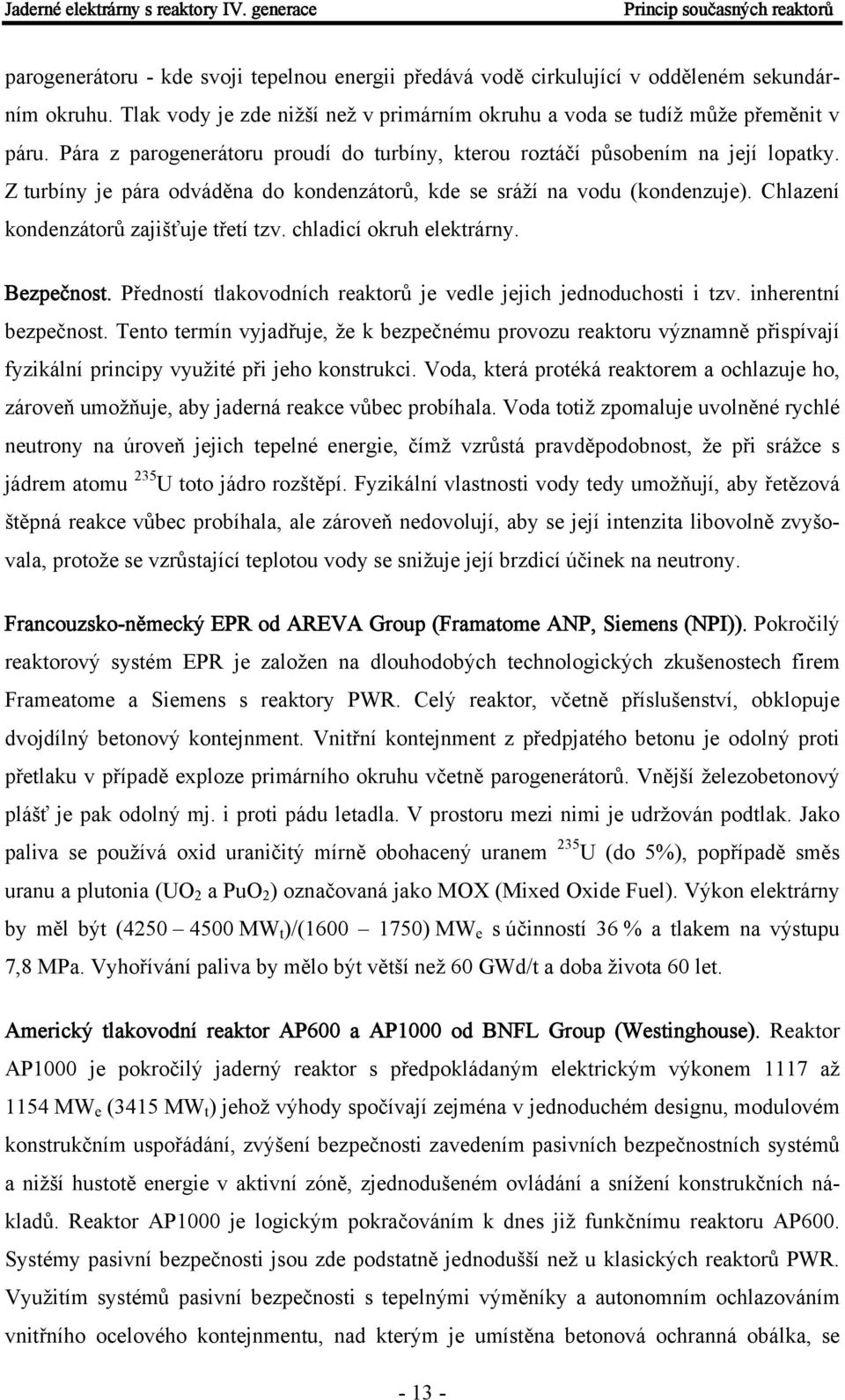 Z turbíny je pára odváděna do kondenzátorů, kde se sráží na vodu (kondenzuje). Chlazení kondenzátorů zajišťuje třetí tzv. chladicí okruh elektrárny. Bezpečnost.