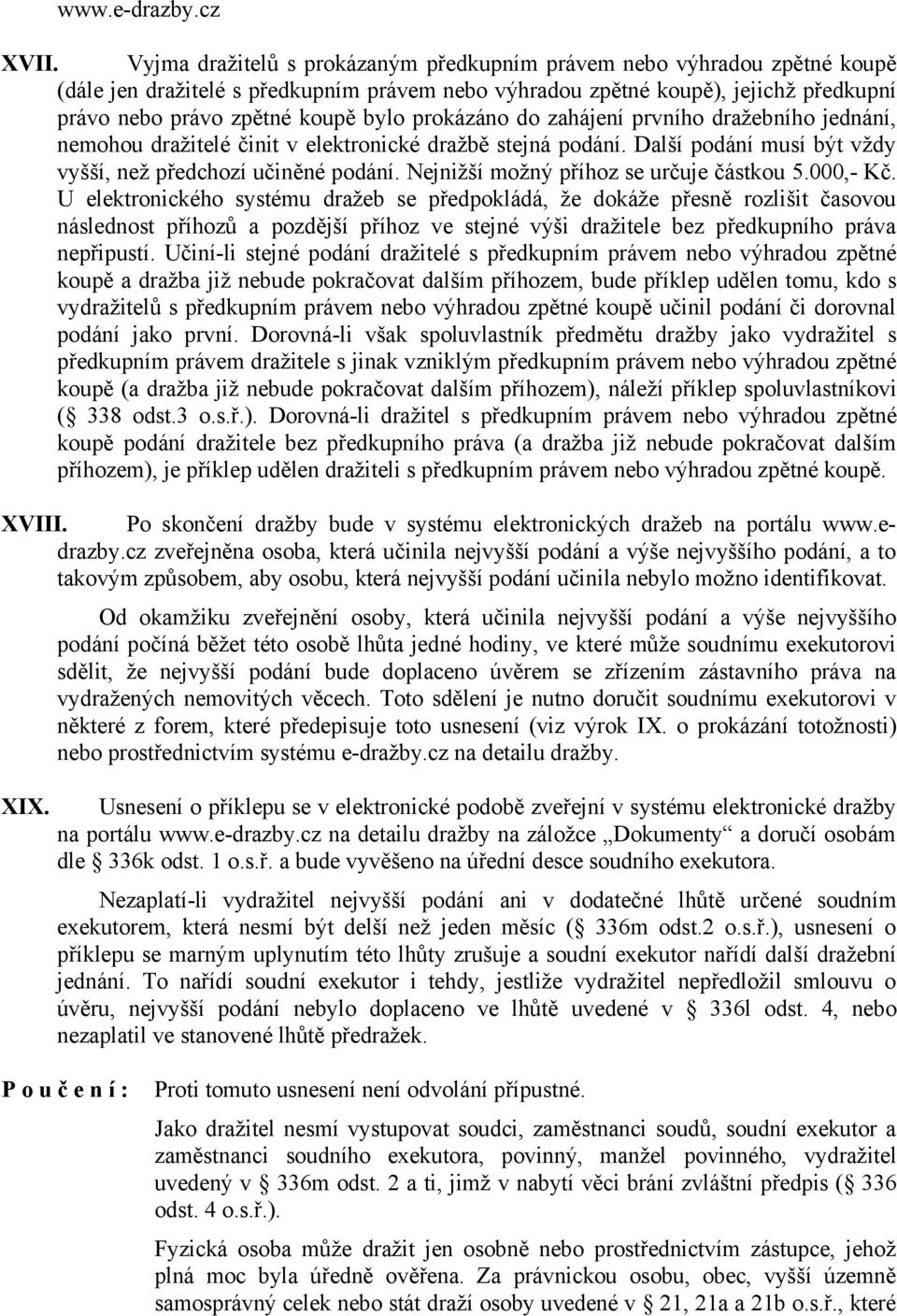 prokázáno do zahájení prvního dražebního jednání, nemohou dražitelé činit v elektronické dražbě stejná podání. Další podání musí být vždy vyšší, než předchozí učiněné podání.