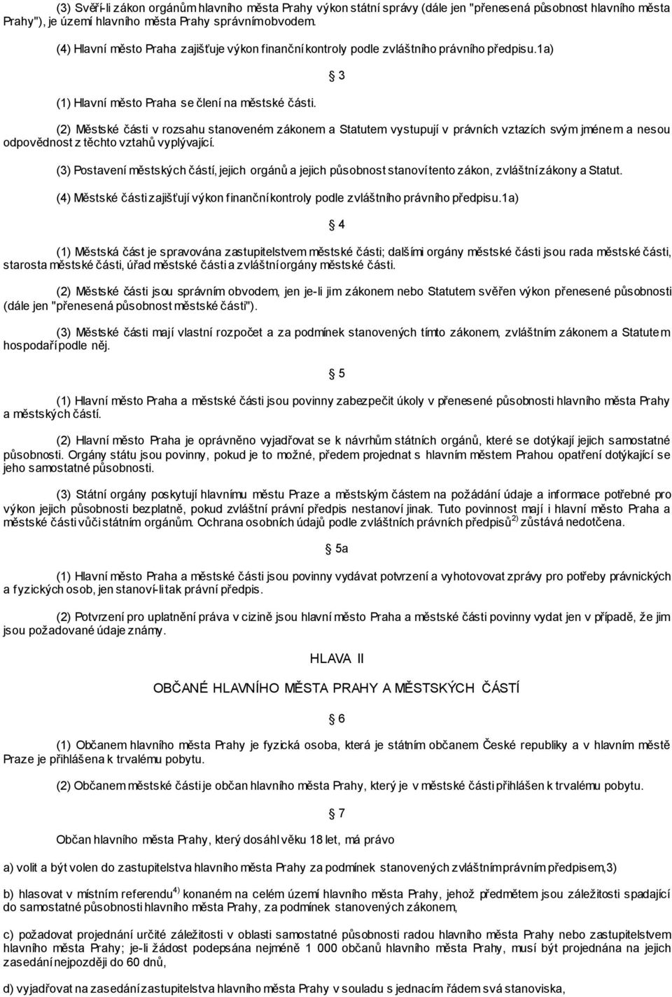 3 (2) Městské části v rozsahu stanoveném zákonem a Statutem vystupují v právních vztazích svým jménem a nesou odpovědnost z těchto vztahů vyplývající.