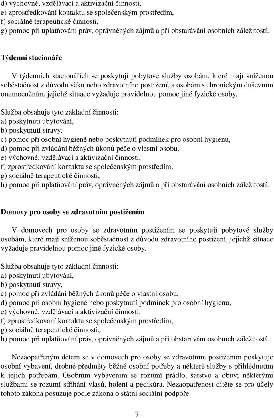 Týdenní stacionáře V týdenních stacionářích se poskytují pobytové služby osobám, které mají sníženou soběstačnost z důvodu věku nebo zdravotního postižení, a osobám s chronickým duševním onemocněním,