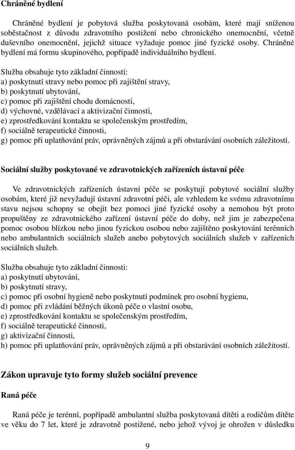 a) poskytnutí stravy nebo pomoc při zajištění stravy, b) poskytnutí ubytování, c) pomoc při zajištění chodu domácnosti, d) výchovné, vzdělávací a aktivizační činnosti, e) zprostředkování kontaktu se