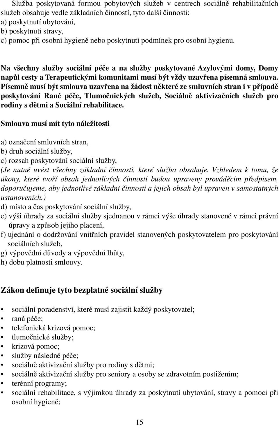 Na všechny služby sociální péče a na služby poskytované Azylovými domy, Domy napůl cesty a Terapeutickými komunitami musí být vždy uzavřena písemná smlouva.