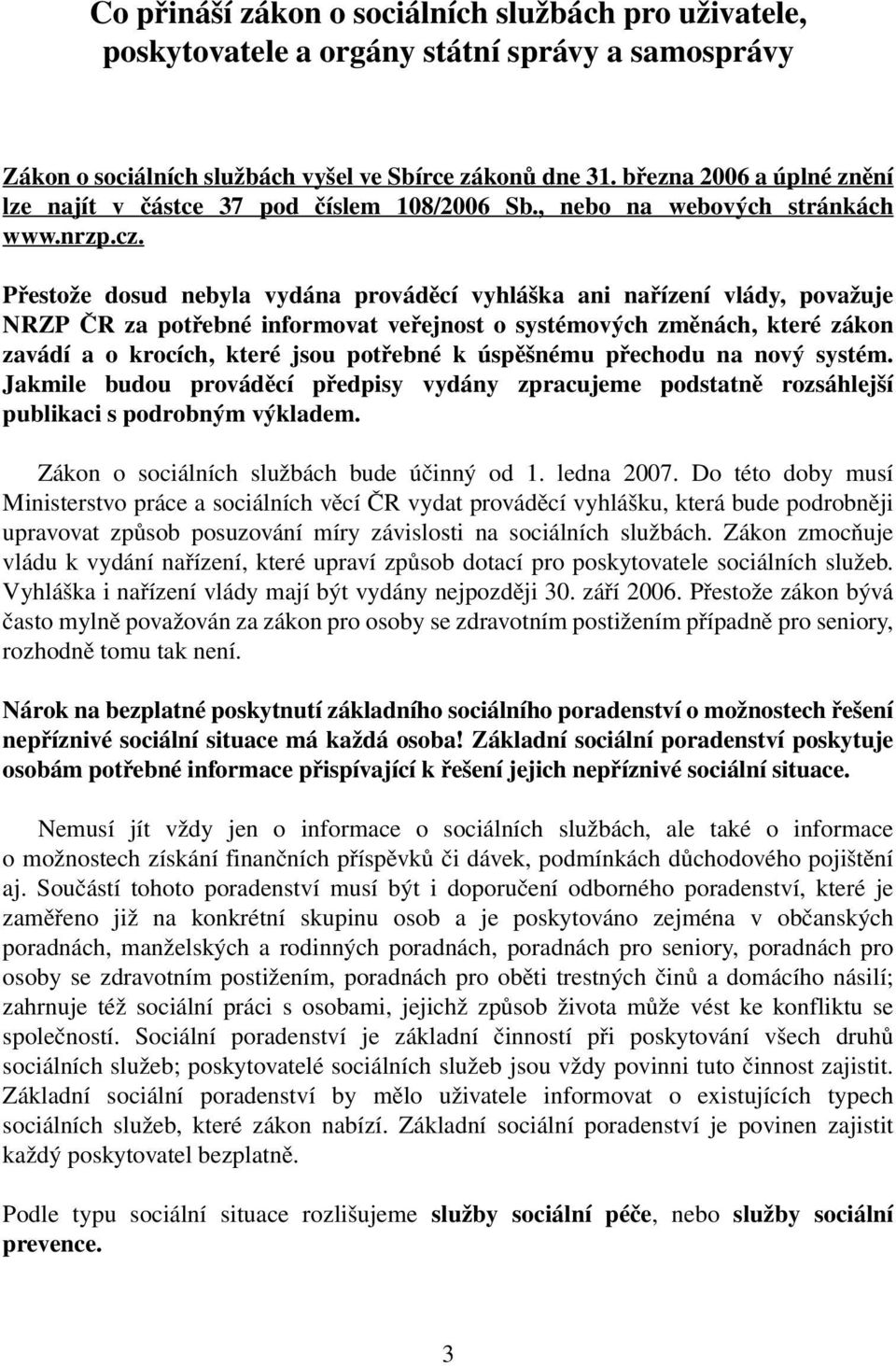 Přestože dosud nebyla vydána prováděcí vyhláška ani nařízení vlády, považuje NRZP ČR za potřebné informovat veřejnost o systémových změnách, které zákon zavádí a o krocích, které jsou potřebné k