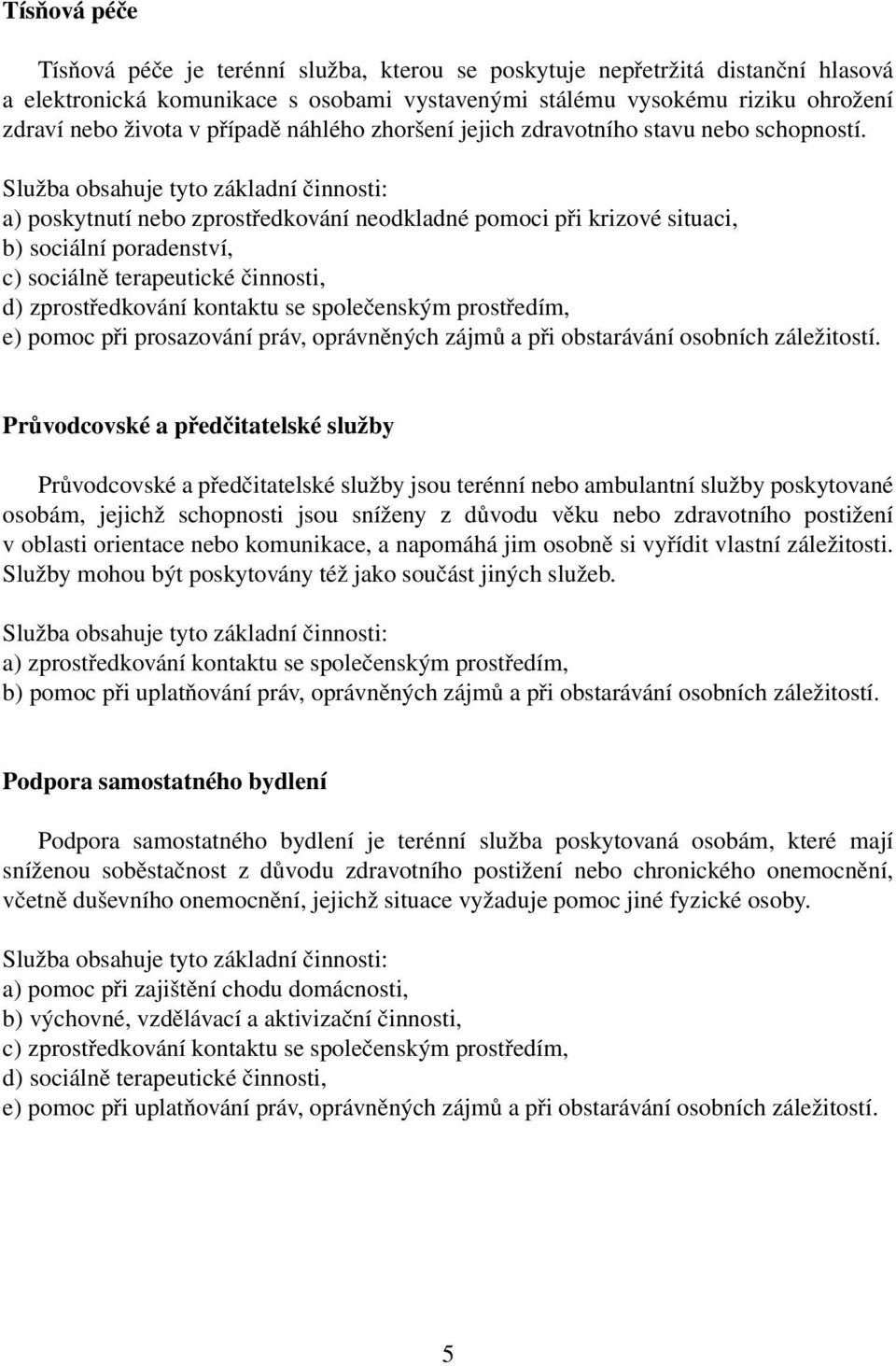 a) poskytnutí nebo zprostředkování neodkladné pomoci při krizové situaci, b) sociální poradenství, c) sociálně terapeutické činnosti, d) zprostředkování kontaktu se společenským prostředím, e) pomoc