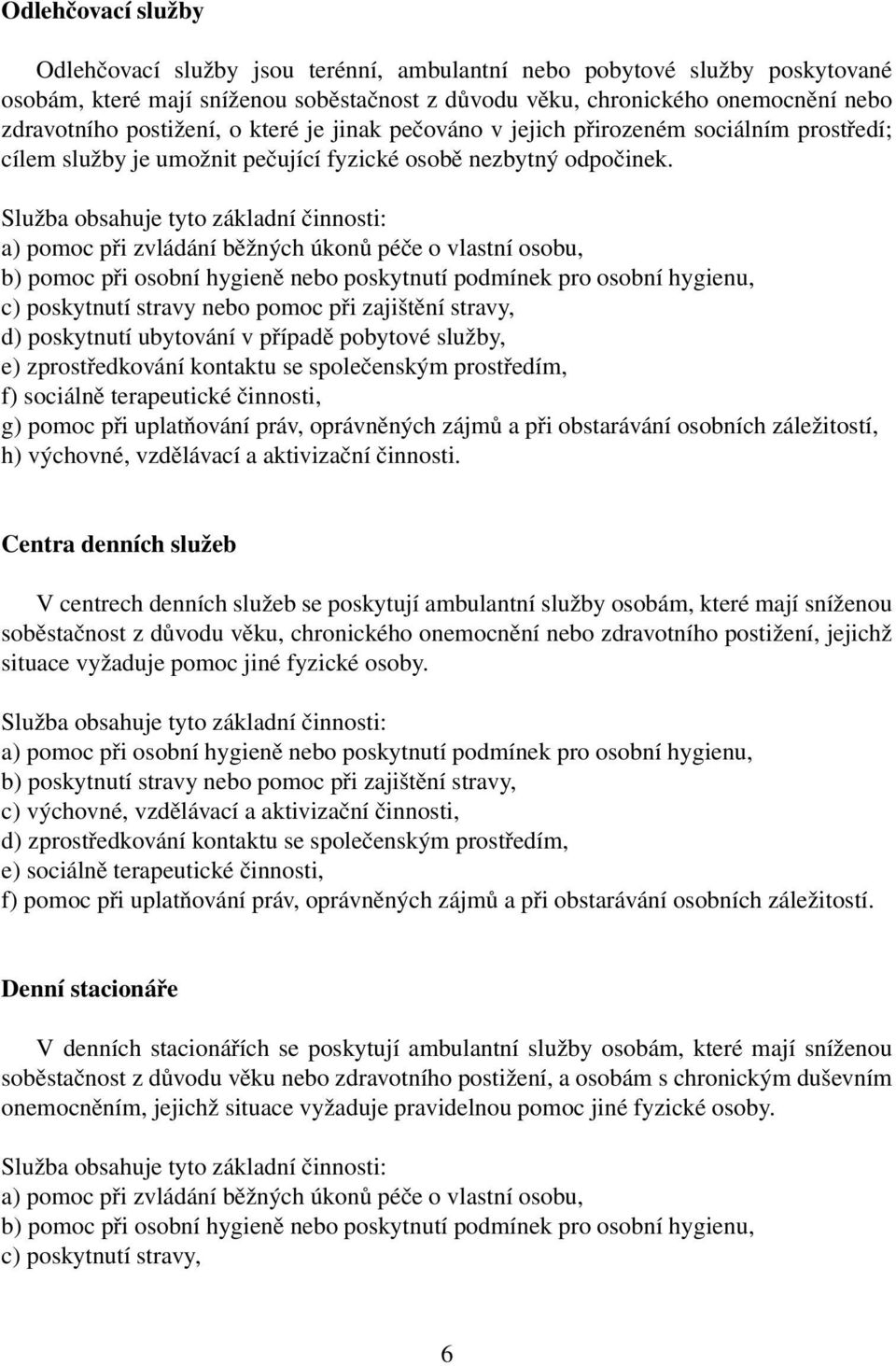 a) pomoc při zvládání běžných úkonů péče o vlastní osobu, b) pomoc při osobní hygieně nebo poskytnutí podmínek pro osobní hygienu, c) poskytnutí stravy nebo pomoc při zajištění stravy, d) poskytnutí