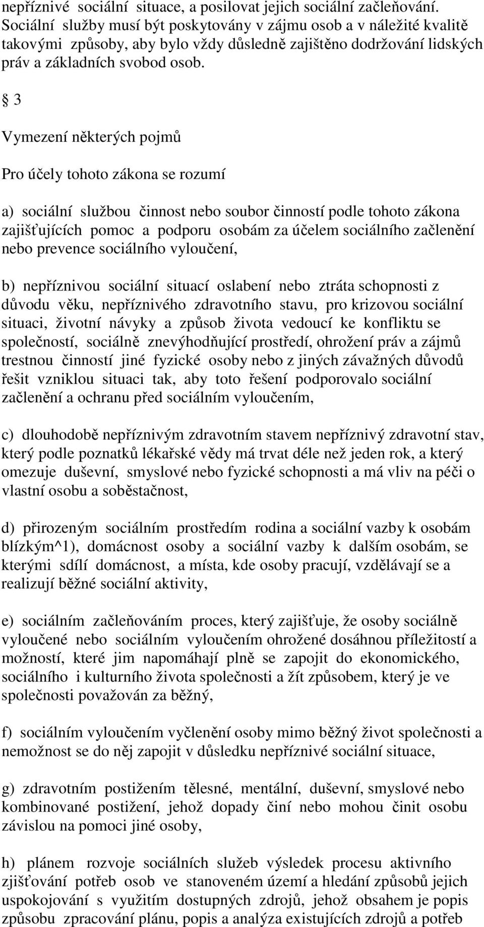 3 Vymezení některých pojmů Pro účely tohoto zákona se rozumí a) sociální službou činnost nebo soubor činností podle tohoto zákona zajišťujících pomoc a podporu osobám za účelem sociálního začlenění