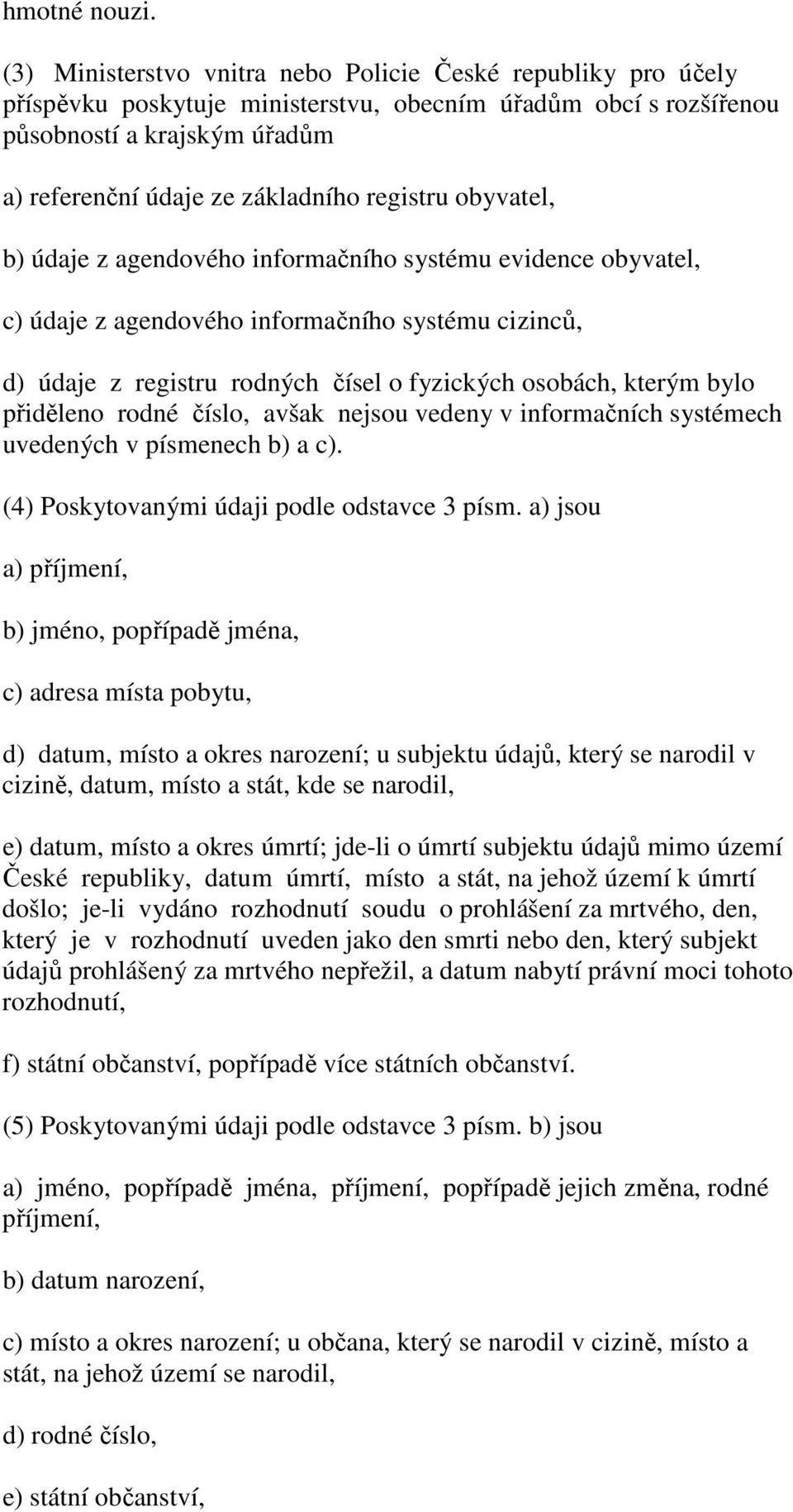 registru obyvatel, b) údaje z agendového informačního systému evidence obyvatel, c) údaje z agendového informačního systému cizinců, d) údaje z registru rodných čísel o fyzických osobách, kterým bylo