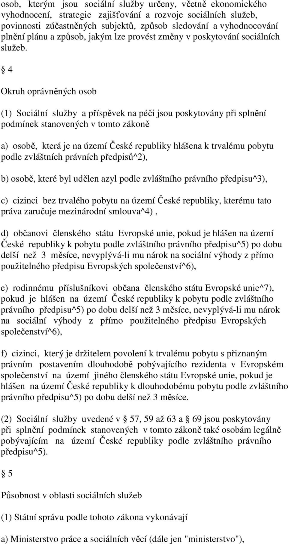 4 Okruh oprávněných osob (1) Sociální služby a příspěvek na péči jsou poskytovány při splnění podmínek stanovených v tomto zákoně a) osobě, která je na území České republiky hlášena k trvalému pobytu