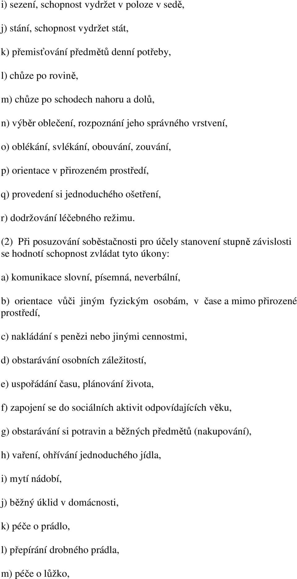 (2) Při posuzování soběstačnosti pro účely stanovení stupně závislosti se hodnotí schopnost zvládat tyto úkony: a) komunikace slovní, písemná, neverbální, b) orientace vůči jiným fyzickým osobám, v