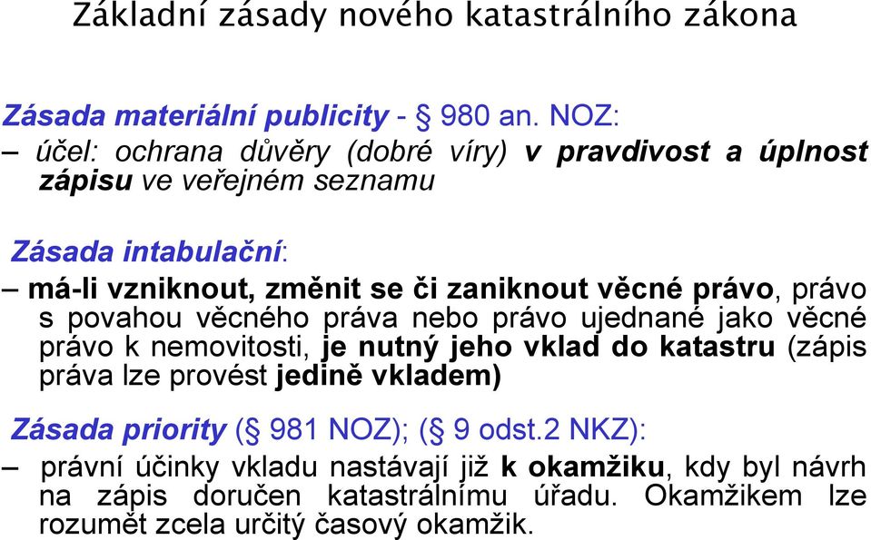 věcné právo, právo s povahou věcného práva nebo právo ujednané jako věcné právo k nemovitosti, je nutný jeho vklad do katastru (zápis práva lze