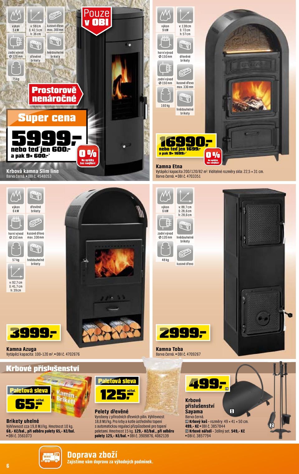 330 mm hnědouhelné brikety 6990 nebo teď jen 699,- a pak 9 699,-* Kamna Etna Vytápěcí kapacita 00/0/8 m³. Viditelné rozměry skla:,5 3 cm. Barva černá. OBI č.