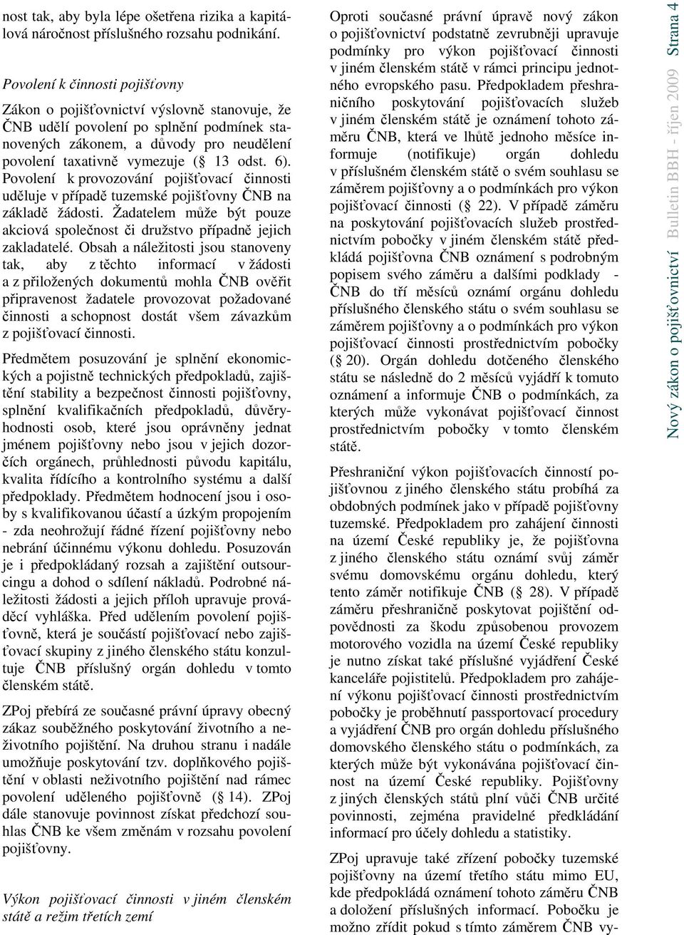 6). Povolení k provozování pojišťovací činnosti uděluje v případě tuzemské pojišťovny ČNB na základě žádosti. Žadatelem může být pouze akciová společnost či družstvo případně jejich zakladatelé.