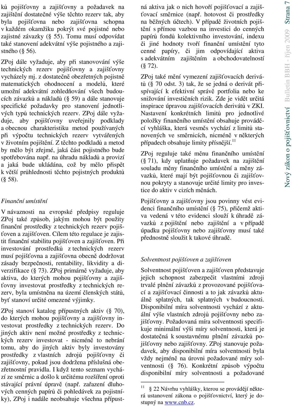 z dostatečně obezřetných pojistně matematických ohodnocení a modelů, které umožní adekvátní zohledňování všech budoucích závazků a nákladů ( 59) a dále stanovuje specifické požadavky pro stanovení