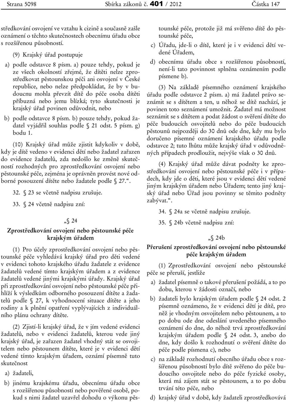 a) pouze tehdy, pokud je ze všech okolností zřejmé, že dítěti nelze zprostředkovat pěstounskou péči ani osvojení v České republice, nebo nelze předpokládat, že by v budoucnu mohla převzít dítě do