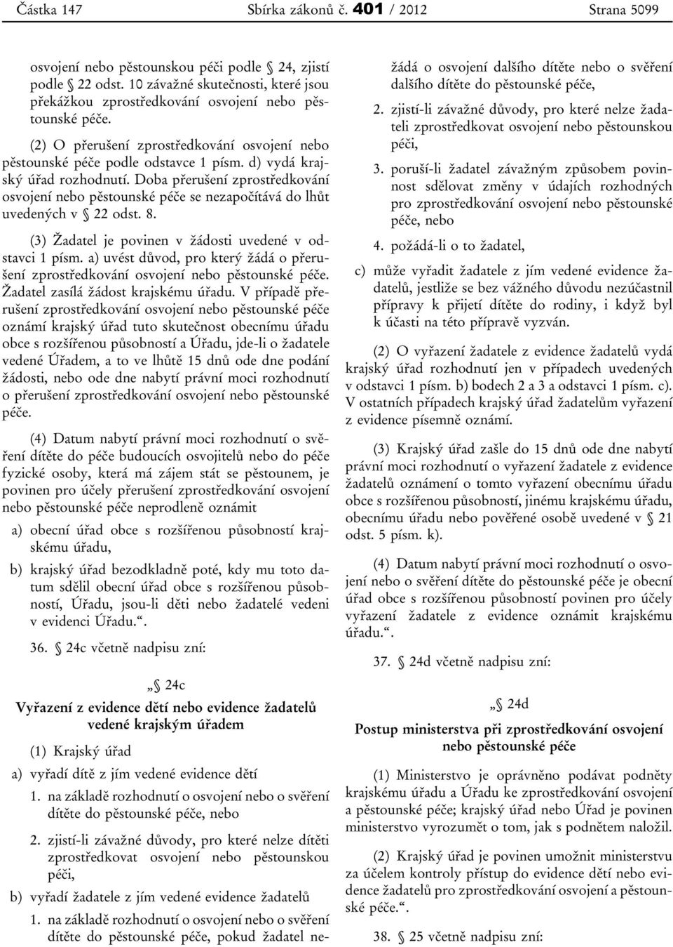 d) vydá krajský úřad rozhodnutí. Doba přerušení zprostředkování osvojení nebo pěstounské péče se nezapočítává do lhůt uvedených v 22 odst. 8.