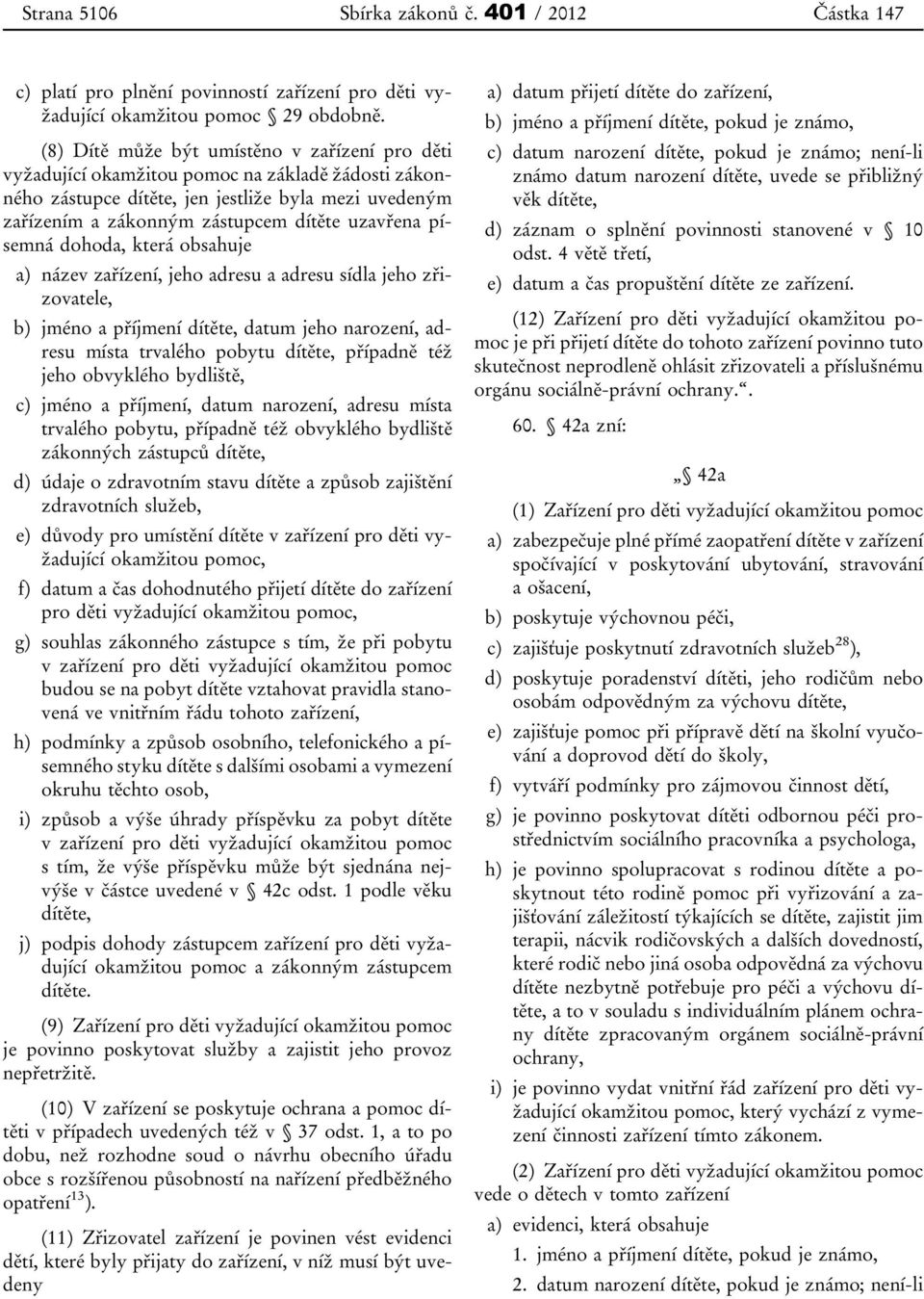 písemná dohoda, která obsahuje a) název zařízení, jeho adresu a adresu sídla jeho zřizovatele, b) jméno a příjmení dítěte, datum jeho narození, adresu místa trvalého pobytu dítěte, případně též jeho