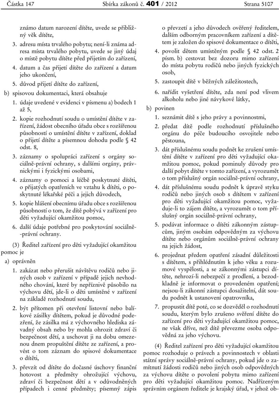 datum a čas přijetí dítěte do zařízení a datum jeho ukončení, 5. důvod přijetí dítěte do zařízení, b) spisovou dokumentaci, která obsahuje 1. údaje uvedené v evidenci v písmenu a) bodech 1 až 5, 2.