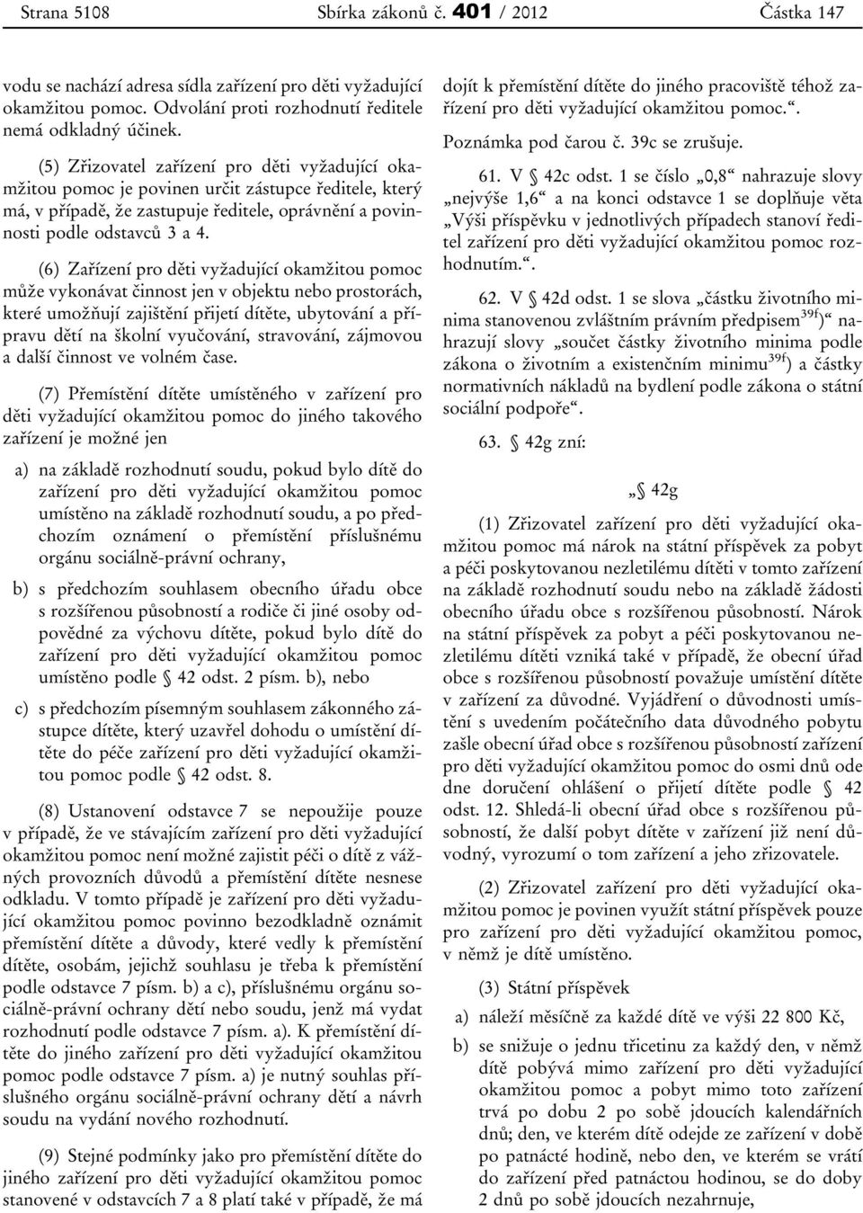 (6) Zařízení pro děti vyžadující okamžitou pomoc může vykonávat činnost jen v objektu nebo prostorách, které umožňují zajištění přijetí dítěte, ubytování a přípravu dětí na školní vyučování,