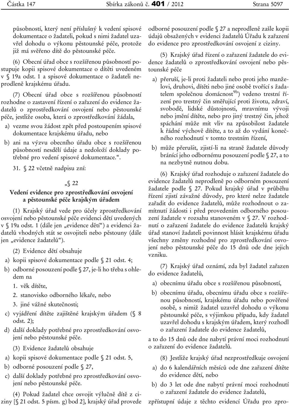 pěstounské péče. (6) Obecní úřad obce s rozšířenou působností postupuje kopii spisové dokumentace o dítěti uvedeném v 19a odst. 1 a spisové dokumentace o žadateli neprodleně krajskému úřadu.