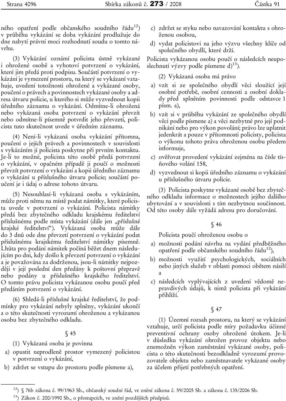 (3) Vykázání oznámí policista ústně vykázané i ohrožené osobě a vyhotoví potvrzení o vykázání, které jim předá proti podpisu.