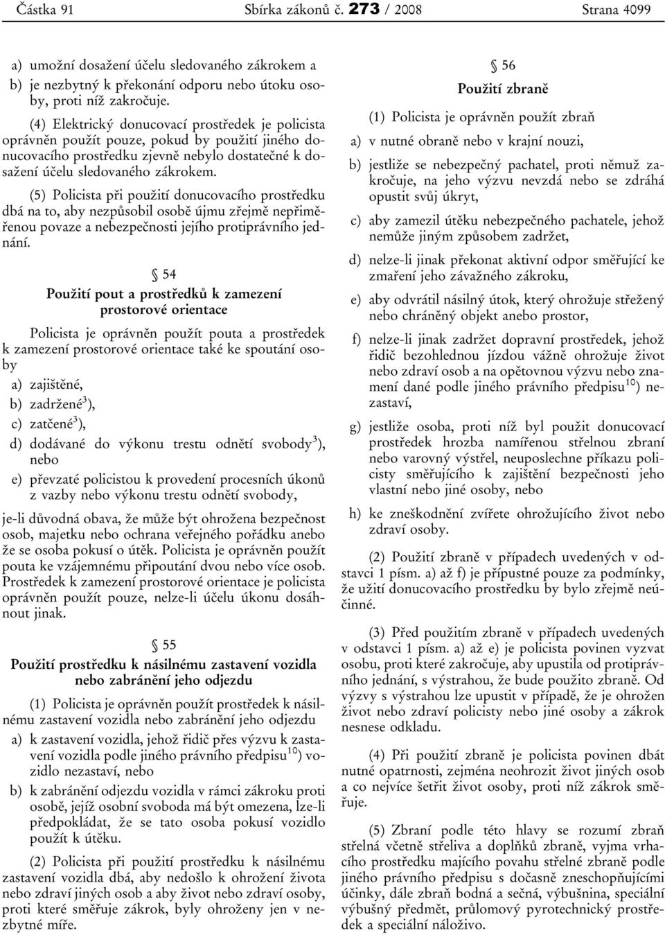 (5) Policista při použití donucovacího prostředku dbá na to, aby nezpůsobil osobě újmu zřejmě nepřiměřenou povaze a nebezpečnosti jejího protiprávního jednání.