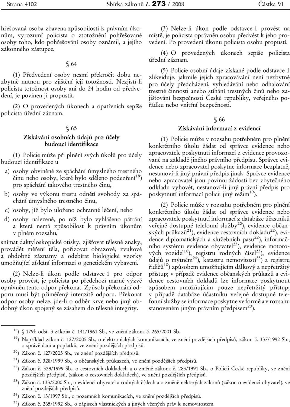 64 (1) Předvedení osoby nesmí překročit dobu nezbytně nutnou pro zjištění její totožnosti. Nezjistí-li policista totožnost osoby ani do 24 hodin od předvedení, je povinen ji propustit.