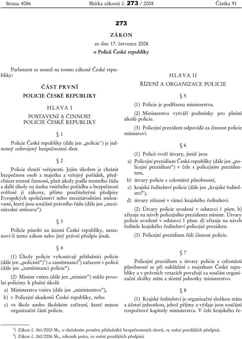 republiky (dále jen policie") je jednotný ozbrojený bezpečnostní sbor. 2 Policie slouží veřejnosti.