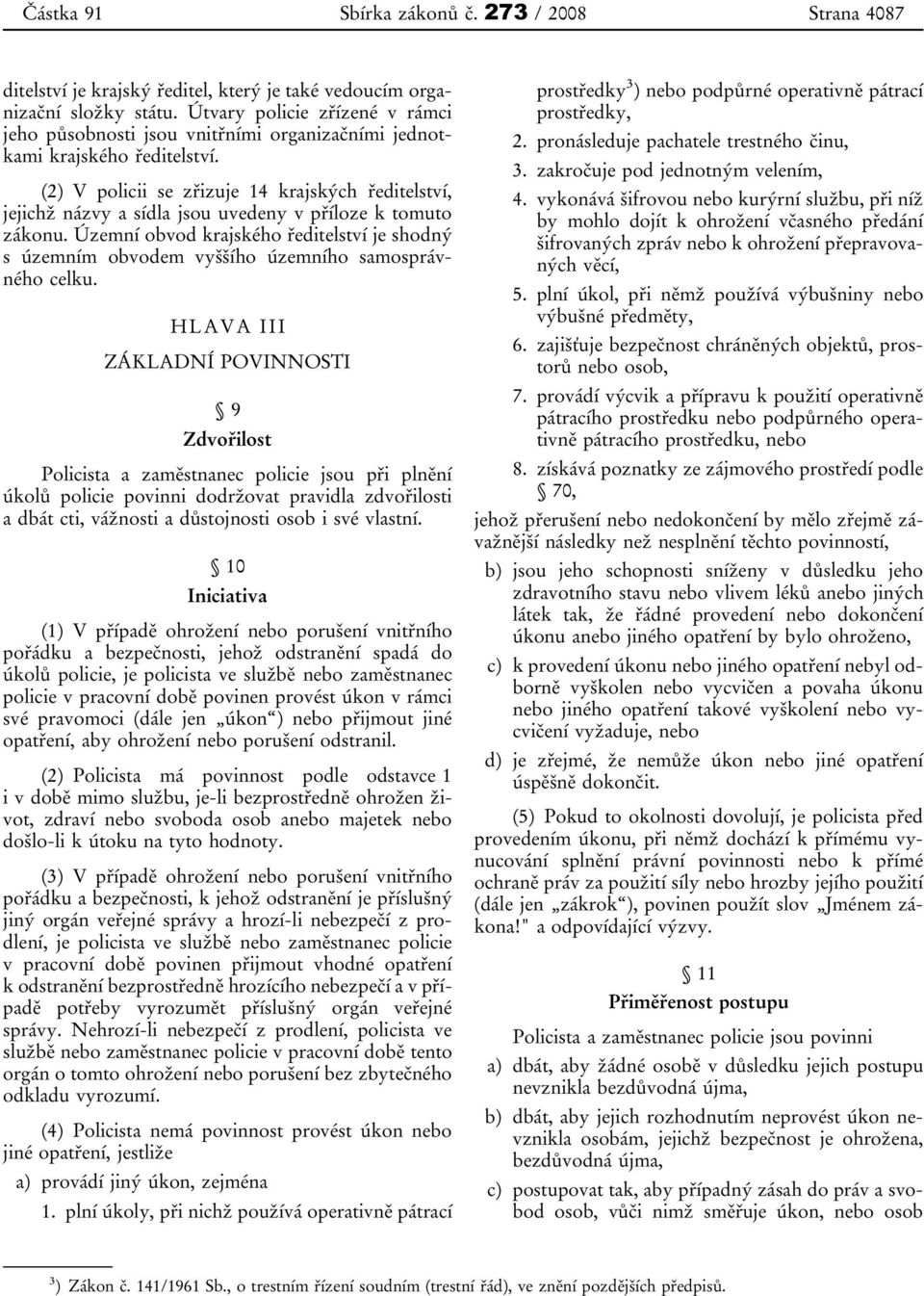 (2) V policii se zřizuje 14 krajských ředitelství, jejichž názvy a sídla jsou uvedeny v příloze k tomuto zákonu.