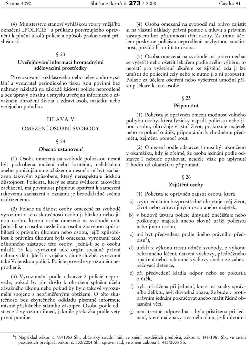 23 Uveřejňování informací hromadnými sdělovacími prostředky Provozovatel rozhlasového nebo televizního vysílání a vydavatel periodického tisku jsou povinni bez náhrady nákladů na základě žádosti