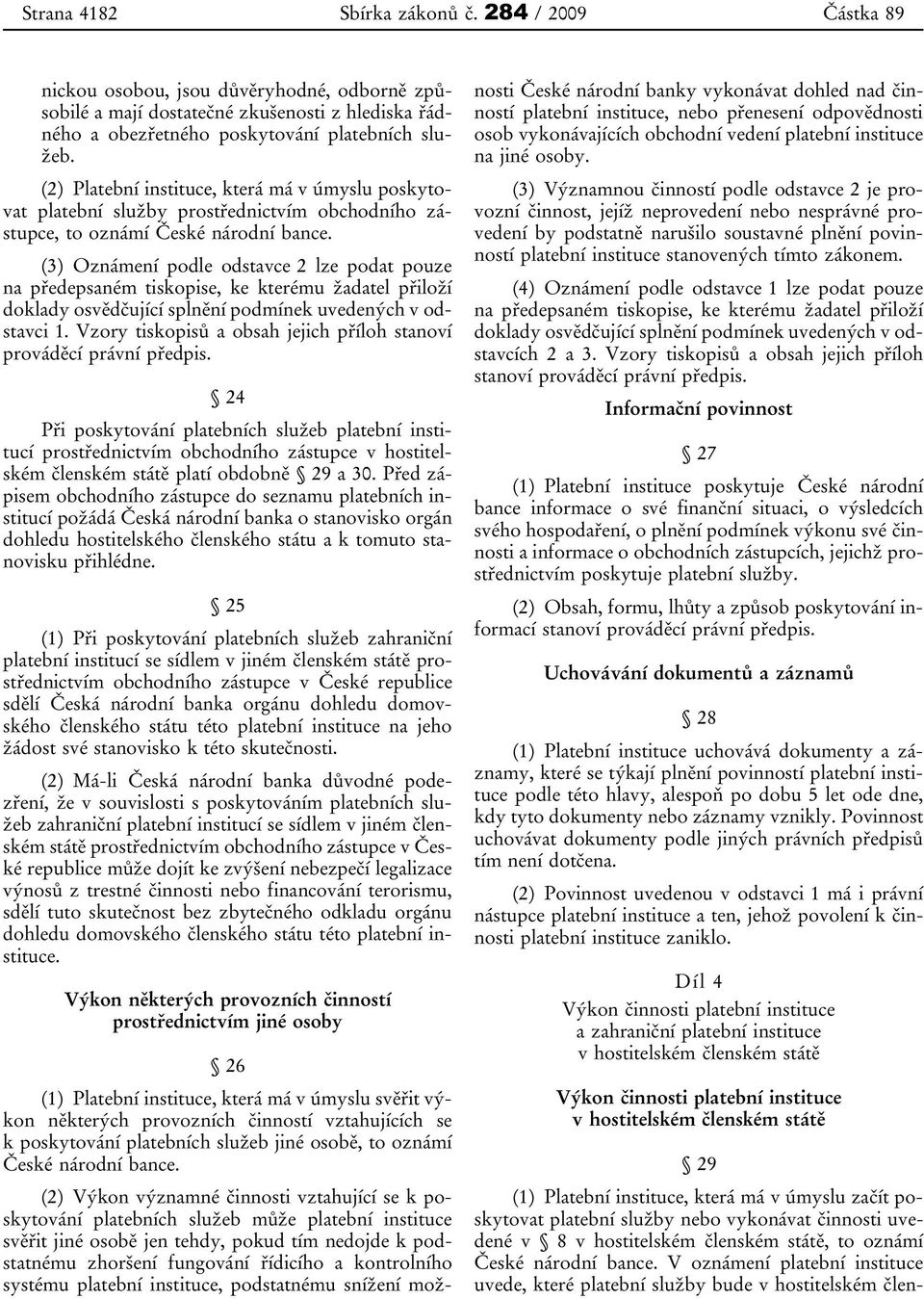 (3) Oznámení podle odstavce 2 lze podat pouze na předepsaném tiskopise, ke kterému žadatel přiloží doklady osvědčující splnění podmínek uvedených v odstavci 1.