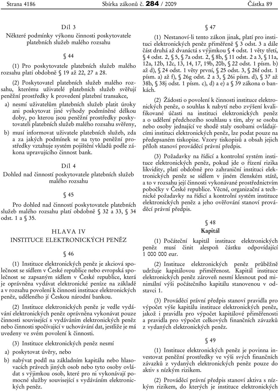 (2) Poskytovatel platebních služeb malého rozsahu, kterému uživatelé platebních služeb svěřují peněžní prostředky k provedení platební transakce, a) nesmí uživatelům platebních služeb platit úroky