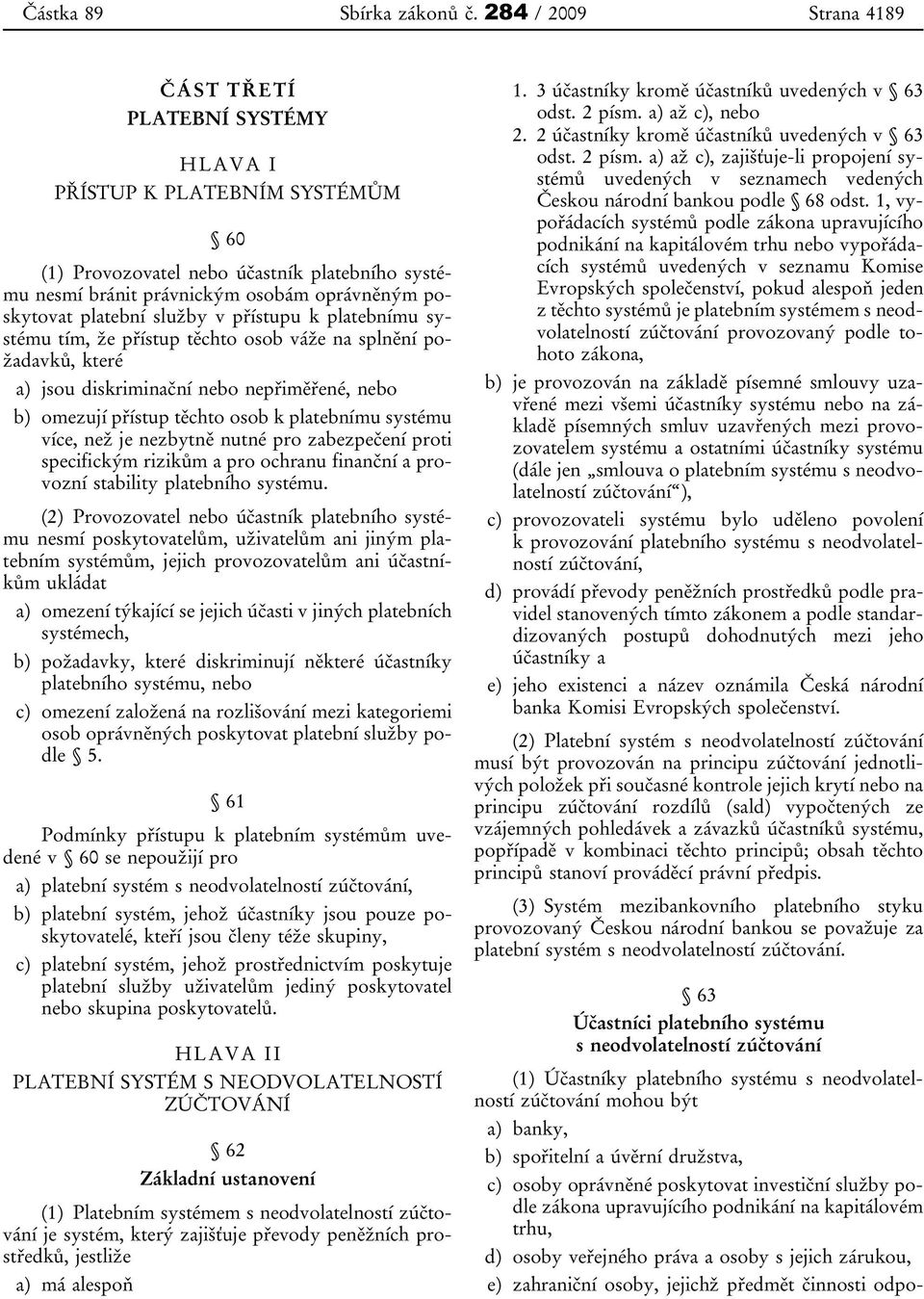 platební služby v přístupu k platebnímu systému tím, že přístup těchto osob váže na splnění požadavků, které a) jsou diskriminační nebo nepřiměřené, nebo b) omezují přístup těchto osob k platebnímu