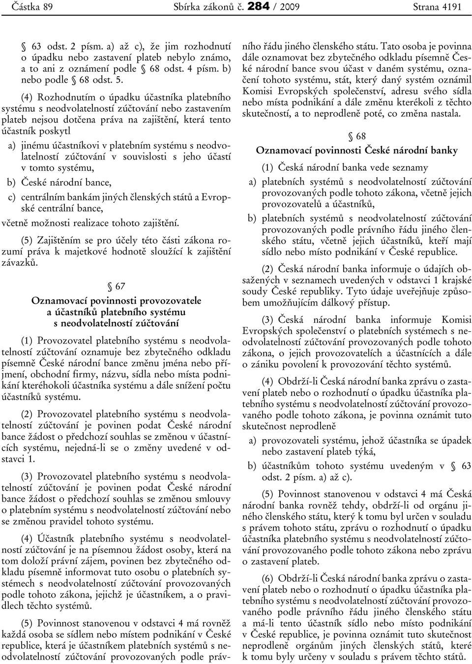 (4) Rozhodnutím o úpadku účastníka platebního systému s neodvolatelností zúčtování nebo zastavením plateb nejsou dotčena práva na zajištění, která tento účastník poskytl a) jinému účastníkovi v