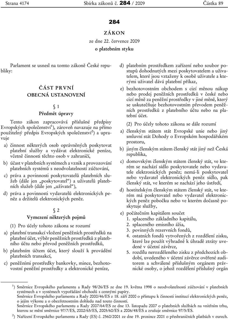 ), zároveň navazuje na přímo použitelný předpis Evropských společenství 2 ) a upravuje a) činnost některých osob oprávněných poskytovat platební služby a vydávat elektronické peníze, včetně činnosti