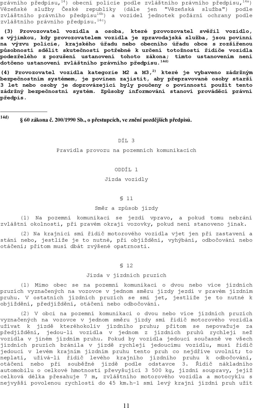 14c ) (3) Provozovatel vozidla a osoba, které provozovatel svěřil vozidlo, s výjimkou, kdy provozovatelem vozidla je zpravodajská služba, jsou povinni na výzvu policie, krajského úřadu nebo obecního